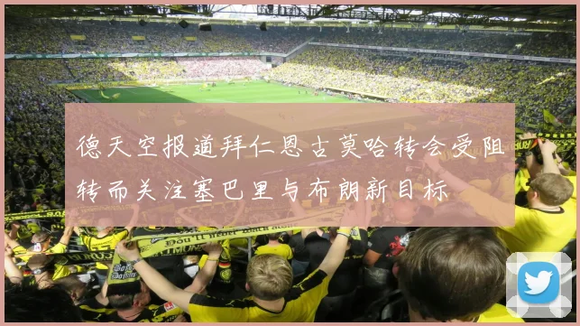 德天空报道拜仁恩古莫哈转会受阻转而关注塞巴里与布朗新目标