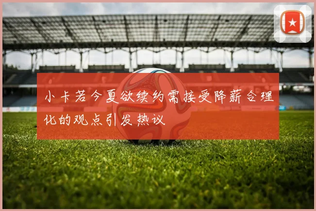 小卡若今夏欲续约需接受降薪合理化的观点引发热议