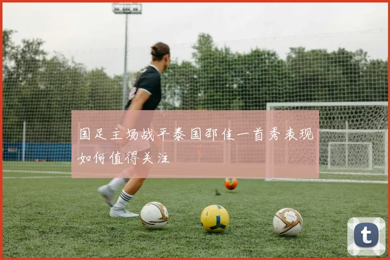 国足主场战平泰国邵佳一首秀表现如何值得关注