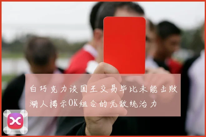 白巧克力谈国王交易毕比未能击败湖人揭示OK组合的无敌统治力